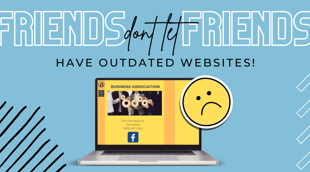 Friends Don’t Let Friends Have Outdated Websites