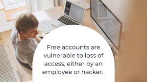 Free accounts are vulnerable to loss of access, either by an employee or hacker