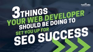 3 things your web developer should be doing to set you up for SEO success